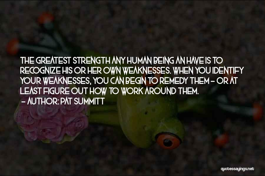 Pat Summitt Quotes: The Greatest Strength Any Human Being An Have Is To Recognize His Or Her Own Weaknesses. When You Identify Your