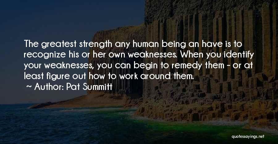 Pat Summitt Quotes: The Greatest Strength Any Human Being An Have Is To Recognize His Or Her Own Weaknesses. When You Identify Your