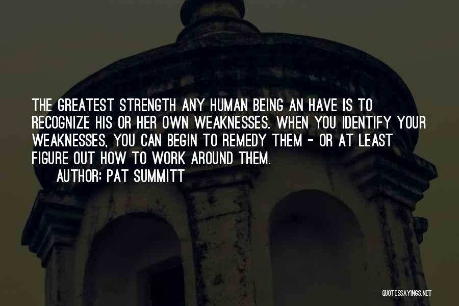 Pat Summitt Quotes: The Greatest Strength Any Human Being An Have Is To Recognize His Or Her Own Weaknesses. When You Identify Your