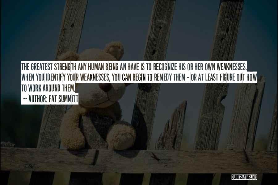 Pat Summitt Quotes: The Greatest Strength Any Human Being An Have Is To Recognize His Or Her Own Weaknesses. When You Identify Your