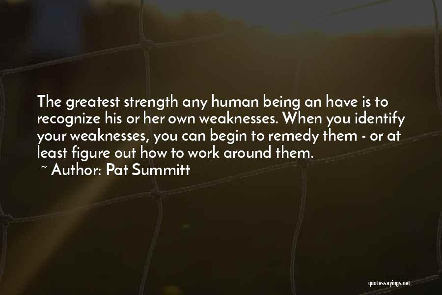 Pat Summitt Quotes: The Greatest Strength Any Human Being An Have Is To Recognize His Or Her Own Weaknesses. When You Identify Your