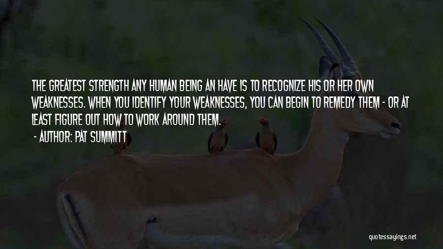 Pat Summitt Quotes: The Greatest Strength Any Human Being An Have Is To Recognize His Or Her Own Weaknesses. When You Identify Your