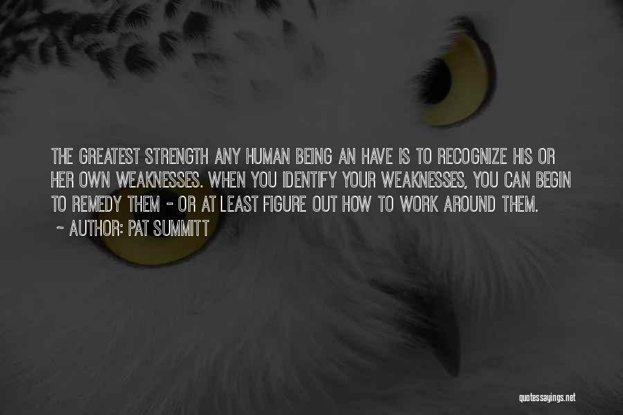 Pat Summitt Quotes: The Greatest Strength Any Human Being An Have Is To Recognize His Or Her Own Weaknesses. When You Identify Your