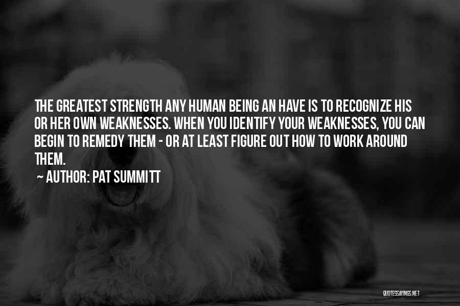 Pat Summitt Quotes: The Greatest Strength Any Human Being An Have Is To Recognize His Or Her Own Weaknesses. When You Identify Your