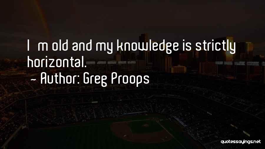 Greg Proops Quotes: I'm Old And My Knowledge Is Strictly Horizontal.