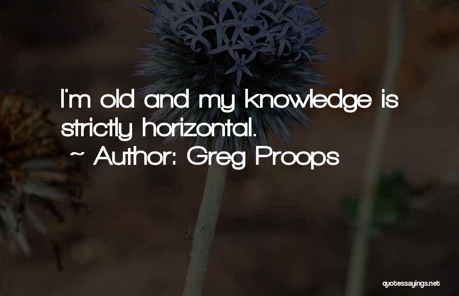 Greg Proops Quotes: I'm Old And My Knowledge Is Strictly Horizontal.