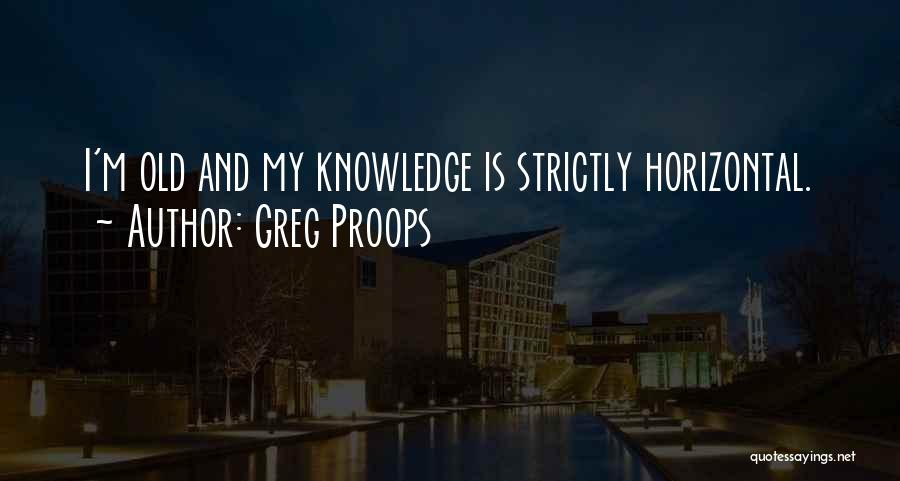 Greg Proops Quotes: I'm Old And My Knowledge Is Strictly Horizontal.