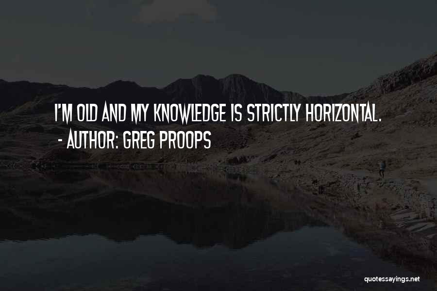 Greg Proops Quotes: I'm Old And My Knowledge Is Strictly Horizontal.