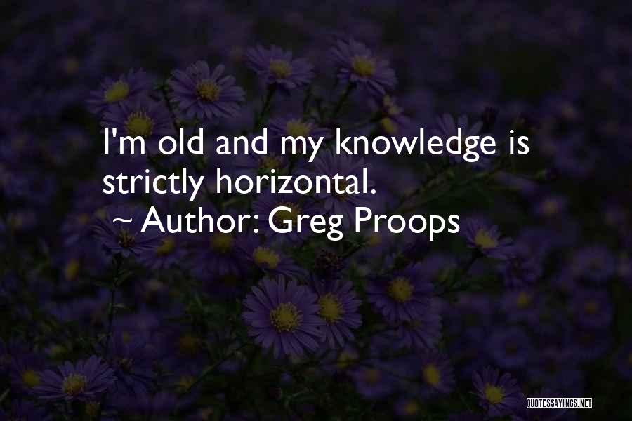 Greg Proops Quotes: I'm Old And My Knowledge Is Strictly Horizontal.