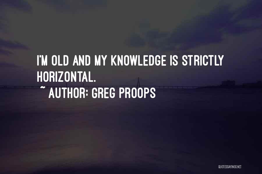 Greg Proops Quotes: I'm Old And My Knowledge Is Strictly Horizontal.