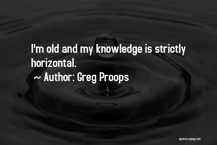 Greg Proops Quotes: I'm Old And My Knowledge Is Strictly Horizontal.