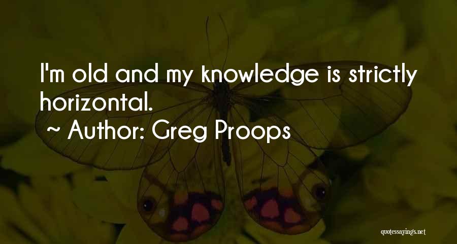 Greg Proops Quotes: I'm Old And My Knowledge Is Strictly Horizontal.