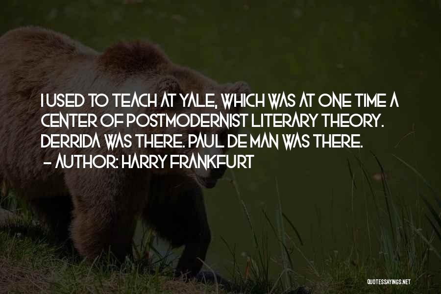 Harry Frankfurt Quotes: I Used To Teach At Yale, Which Was At One Time A Center Of Postmodernist Literary Theory. Derrida Was There.