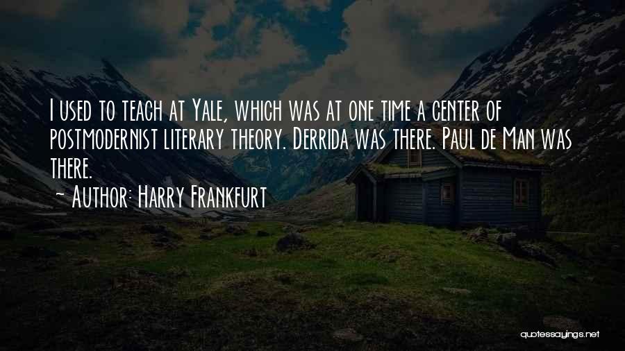 Harry Frankfurt Quotes: I Used To Teach At Yale, Which Was At One Time A Center Of Postmodernist Literary Theory. Derrida Was There.