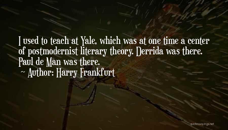 Harry Frankfurt Quotes: I Used To Teach At Yale, Which Was At One Time A Center Of Postmodernist Literary Theory. Derrida Was There.