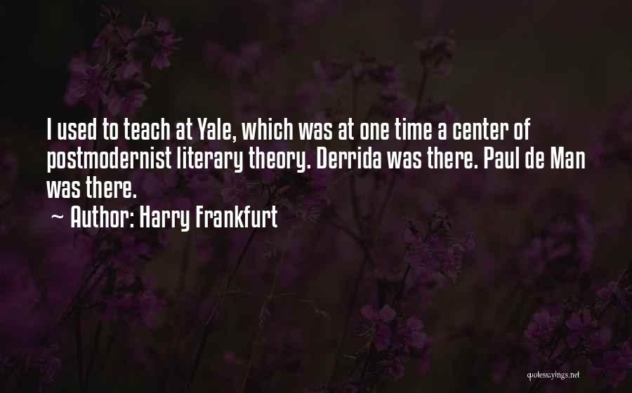 Harry Frankfurt Quotes: I Used To Teach At Yale, Which Was At One Time A Center Of Postmodernist Literary Theory. Derrida Was There.
