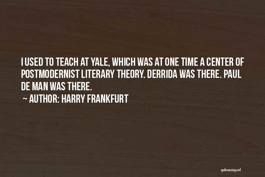 Harry Frankfurt Quotes: I Used To Teach At Yale, Which Was At One Time A Center Of Postmodernist Literary Theory. Derrida Was There.