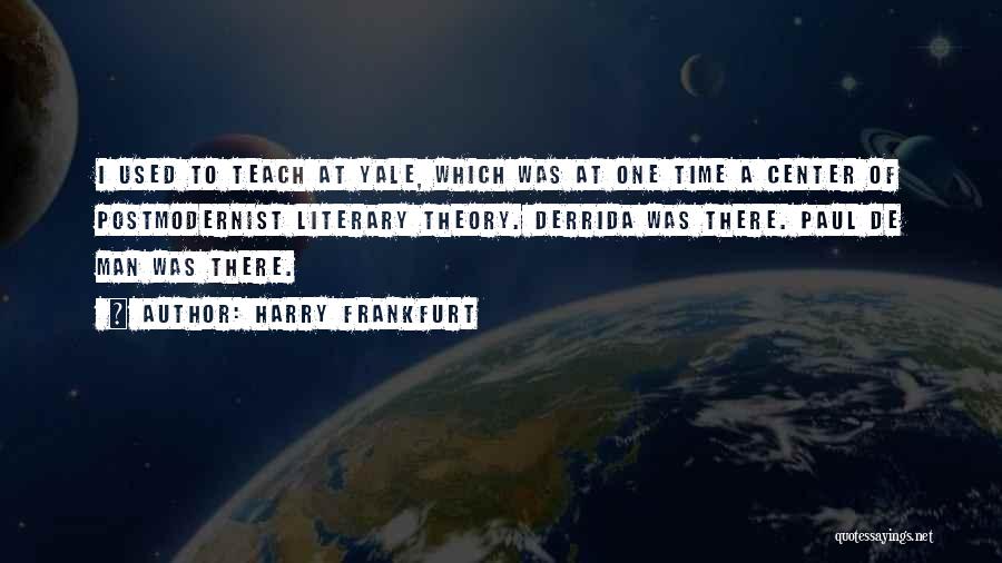 Harry Frankfurt Quotes: I Used To Teach At Yale, Which Was At One Time A Center Of Postmodernist Literary Theory. Derrida Was There.