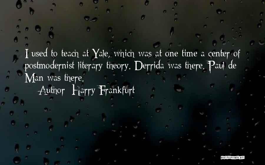 Harry Frankfurt Quotes: I Used To Teach At Yale, Which Was At One Time A Center Of Postmodernist Literary Theory. Derrida Was There.