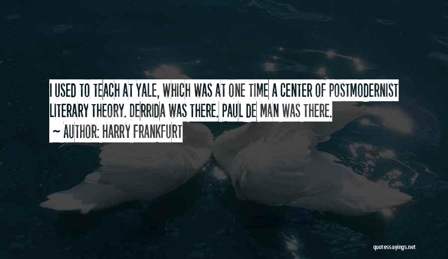 Harry Frankfurt Quotes: I Used To Teach At Yale, Which Was At One Time A Center Of Postmodernist Literary Theory. Derrida Was There.