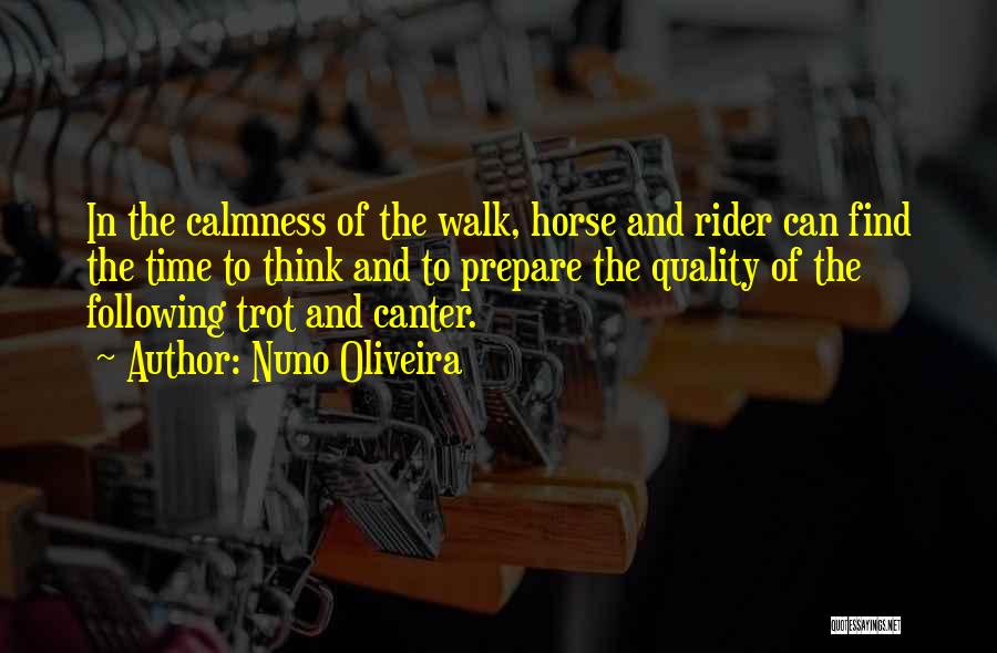 Nuno Oliveira Quotes: In The Calmness Of The Walk, Horse And Rider Can Find The Time To Think And To Prepare The Quality