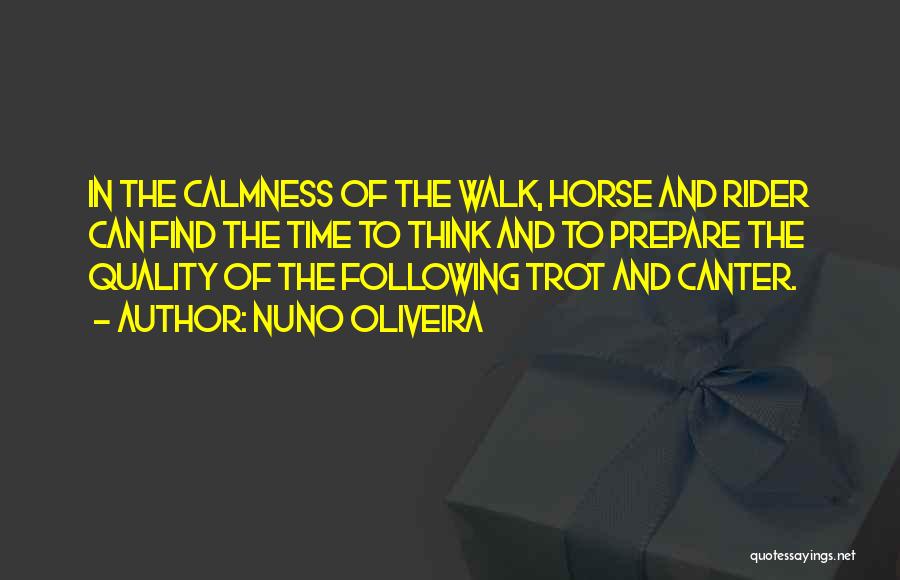 Nuno Oliveira Quotes: In The Calmness Of The Walk, Horse And Rider Can Find The Time To Think And To Prepare The Quality