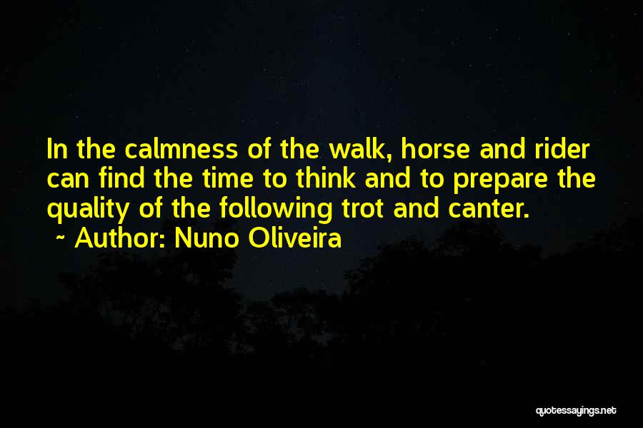 Nuno Oliveira Quotes: In The Calmness Of The Walk, Horse And Rider Can Find The Time To Think And To Prepare The Quality
