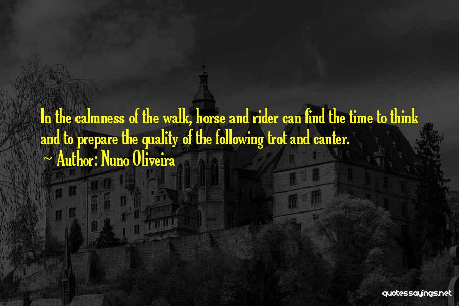 Nuno Oliveira Quotes: In The Calmness Of The Walk, Horse And Rider Can Find The Time To Think And To Prepare The Quality