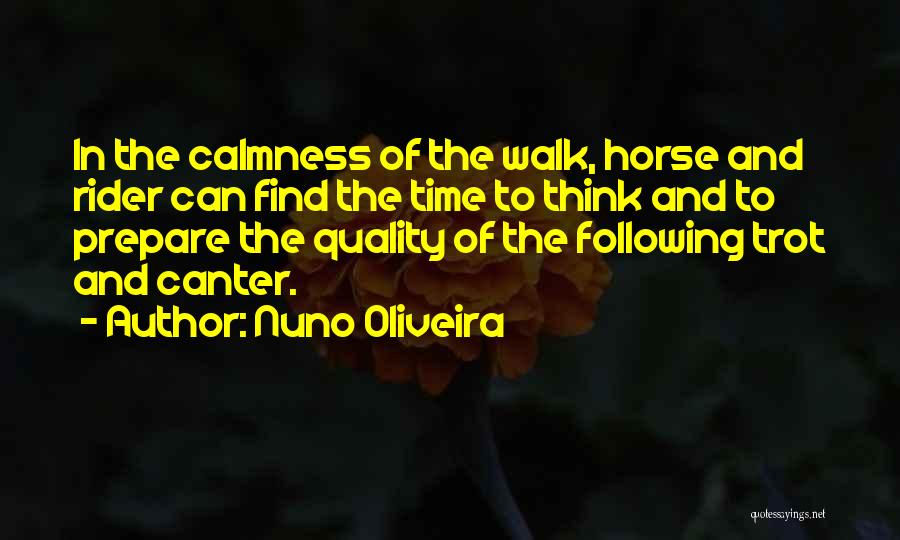 Nuno Oliveira Quotes: In The Calmness Of The Walk, Horse And Rider Can Find The Time To Think And To Prepare The Quality