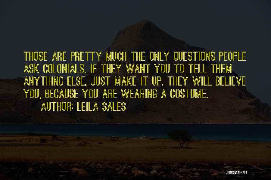 Leila Sales Quotes: Those Are Pretty Much The Only Questions People Ask Colonials. If They Want You To Tell Them Anything Else, Just