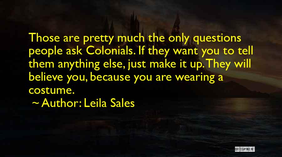 Leila Sales Quotes: Those Are Pretty Much The Only Questions People Ask Colonials. If They Want You To Tell Them Anything Else, Just