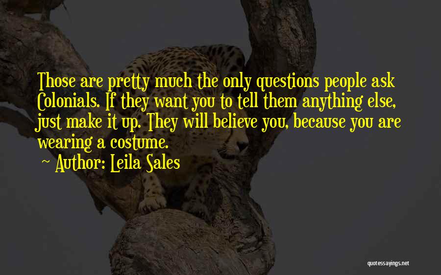 Leila Sales Quotes: Those Are Pretty Much The Only Questions People Ask Colonials. If They Want You To Tell Them Anything Else, Just