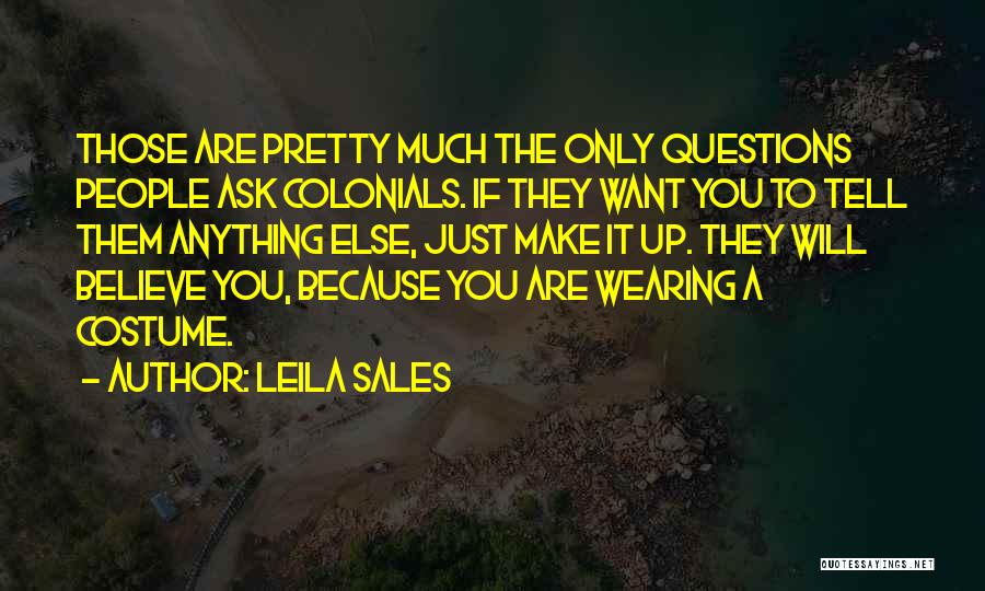 Leila Sales Quotes: Those Are Pretty Much The Only Questions People Ask Colonials. If They Want You To Tell Them Anything Else, Just