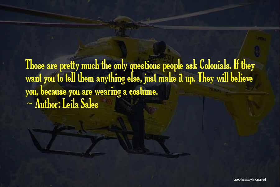 Leila Sales Quotes: Those Are Pretty Much The Only Questions People Ask Colonials. If They Want You To Tell Them Anything Else, Just