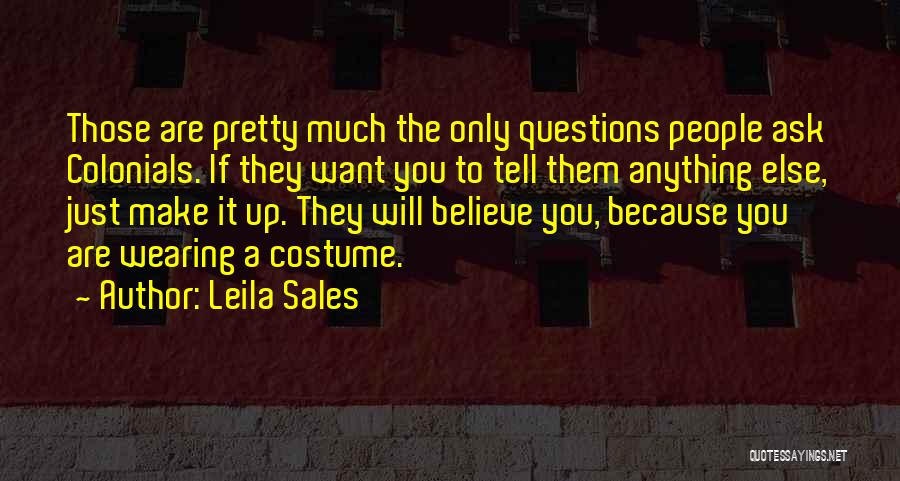 Leila Sales Quotes: Those Are Pretty Much The Only Questions People Ask Colonials. If They Want You To Tell Them Anything Else, Just