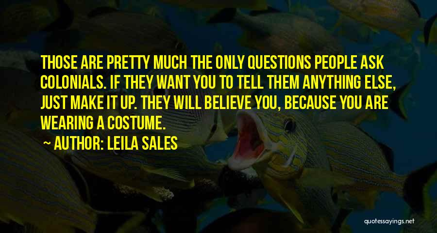 Leila Sales Quotes: Those Are Pretty Much The Only Questions People Ask Colonials. If They Want You To Tell Them Anything Else, Just