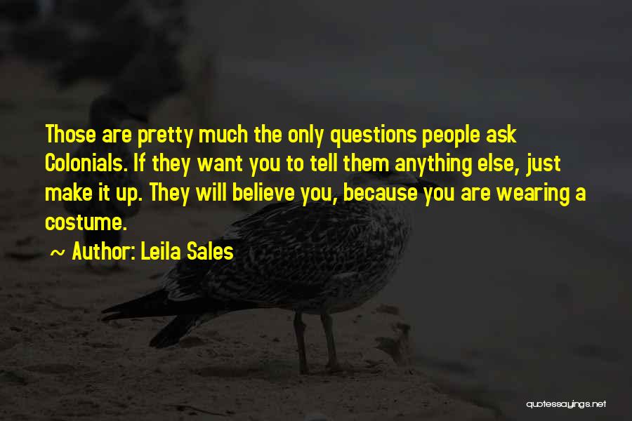 Leila Sales Quotes: Those Are Pretty Much The Only Questions People Ask Colonials. If They Want You To Tell Them Anything Else, Just