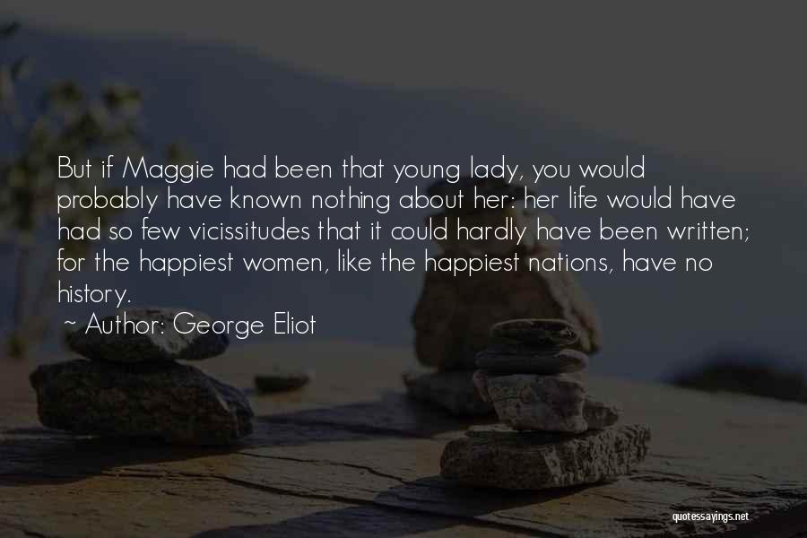 George Eliot Quotes: But If Maggie Had Been That Young Lady, You Would Probably Have Known Nothing About Her: Her Life Would Have