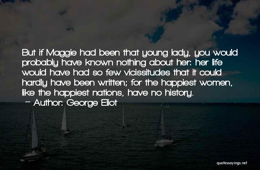 George Eliot Quotes: But If Maggie Had Been That Young Lady, You Would Probably Have Known Nothing About Her: Her Life Would Have