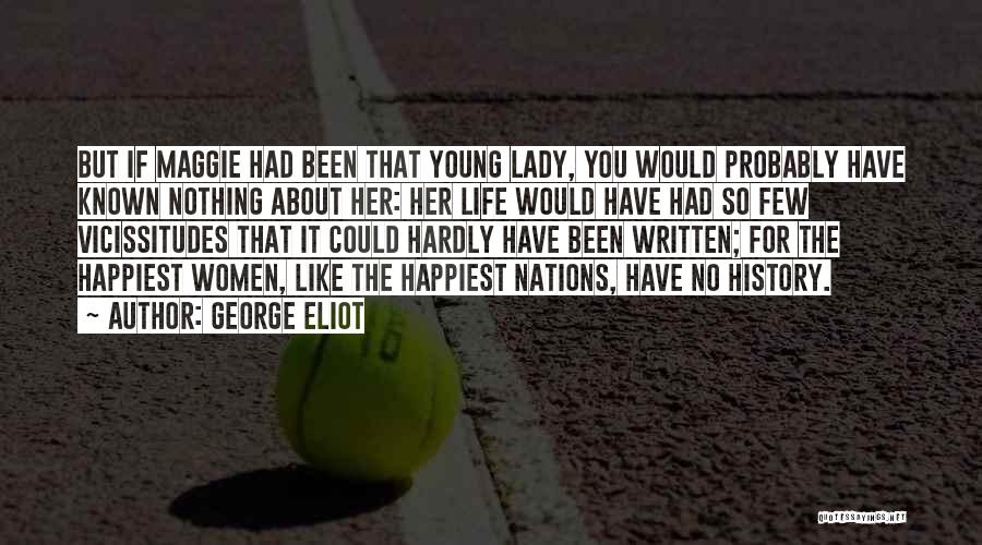 George Eliot Quotes: But If Maggie Had Been That Young Lady, You Would Probably Have Known Nothing About Her: Her Life Would Have