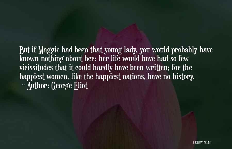 George Eliot Quotes: But If Maggie Had Been That Young Lady, You Would Probably Have Known Nothing About Her: Her Life Would Have