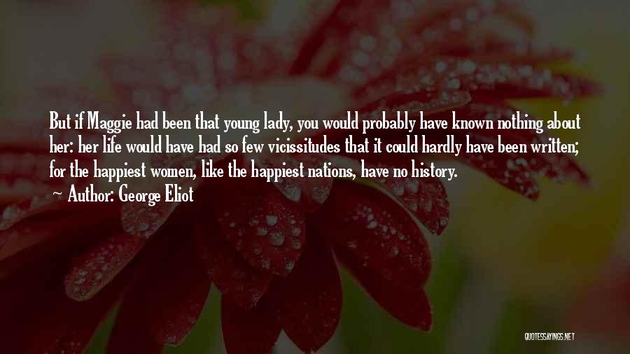 George Eliot Quotes: But If Maggie Had Been That Young Lady, You Would Probably Have Known Nothing About Her: Her Life Would Have