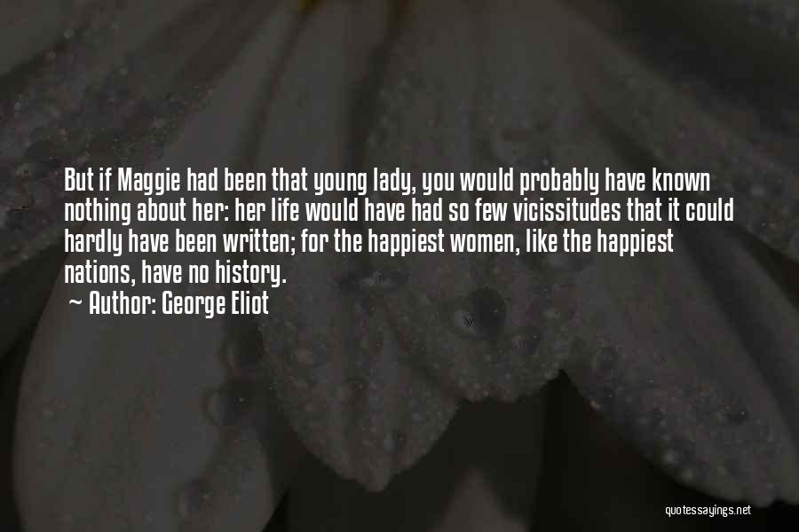 George Eliot Quotes: But If Maggie Had Been That Young Lady, You Would Probably Have Known Nothing About Her: Her Life Would Have