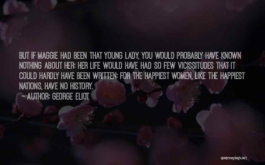 George Eliot Quotes: But If Maggie Had Been That Young Lady, You Would Probably Have Known Nothing About Her: Her Life Would Have