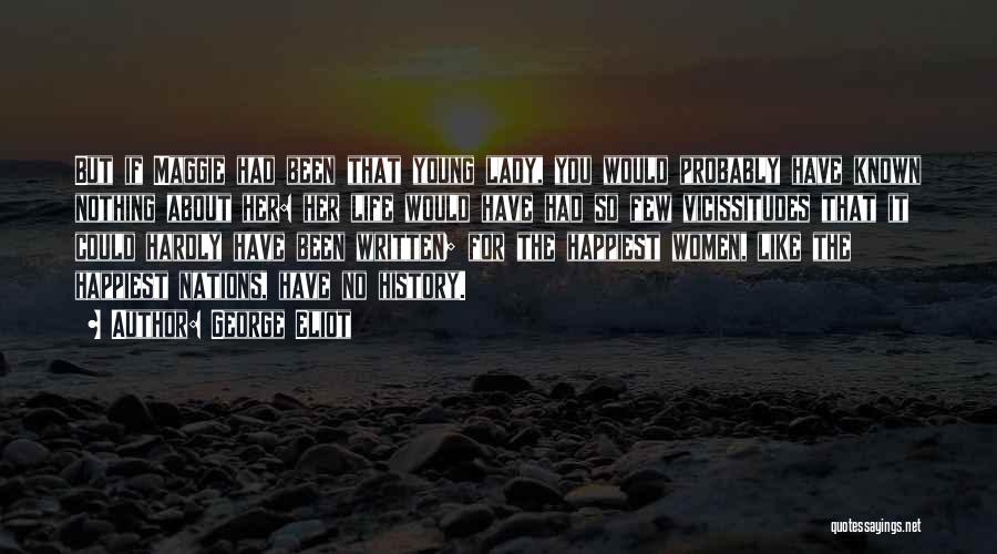 George Eliot Quotes: But If Maggie Had Been That Young Lady, You Would Probably Have Known Nothing About Her: Her Life Would Have