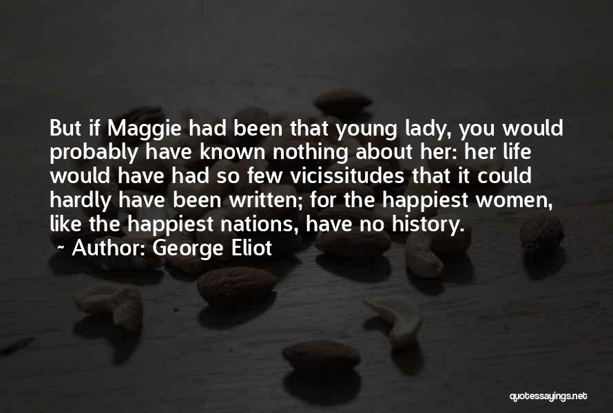 George Eliot Quotes: But If Maggie Had Been That Young Lady, You Would Probably Have Known Nothing About Her: Her Life Would Have