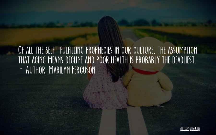 Marilyn Ferguson Quotes: Of All The Self-fulfilling Prophecies In Our Culture, The Assumption That Aging Means Decline And Poor Health Is Probably The