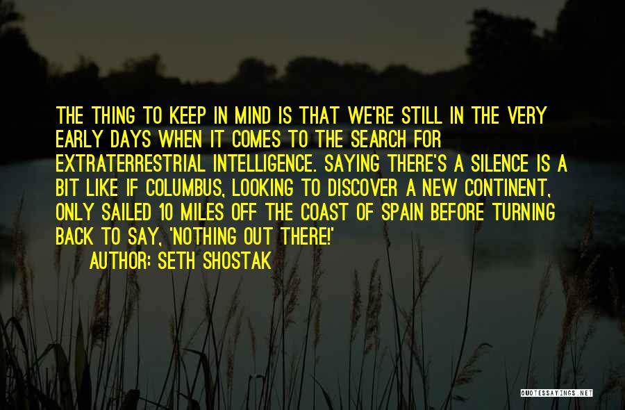 Seth Shostak Quotes: The Thing To Keep In Mind Is That We're Still In The Very Early Days When It Comes To The
