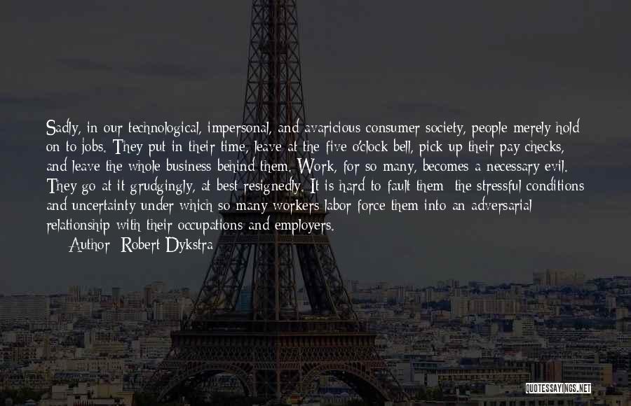 Robert Dykstra Quotes: Sadly, In Our Technological, Impersonal, And Avaricious Consumer Society, People Merely Hold On To Jobs. They Put In Their Time,