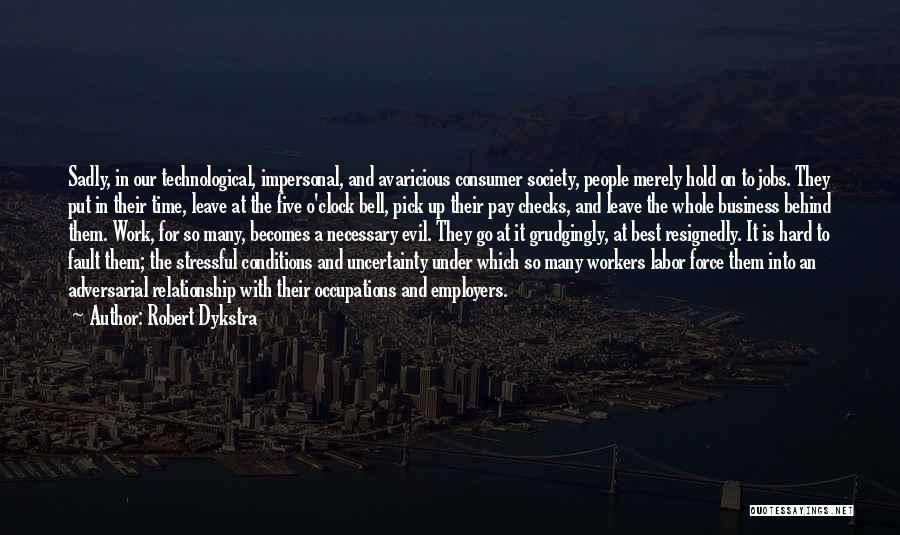 Robert Dykstra Quotes: Sadly, In Our Technological, Impersonal, And Avaricious Consumer Society, People Merely Hold On To Jobs. They Put In Their Time,